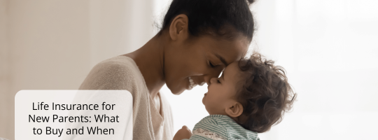 Life Insurance for New Parents: What to Buy and When